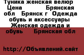 Туника женская велюр › Цена ­ 1 500 - Брянская обл., Брянск г. Одежда, обувь и аксессуары » Женская одежда и обувь   . Брянская обл.